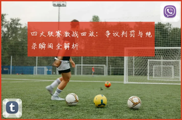 四大联赛激战回放:争议判罚与绝杀瞬间全解析
