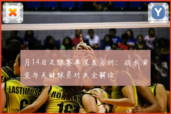 月14日足球赛事深度分析：战术演变与关键球员对决全解读
