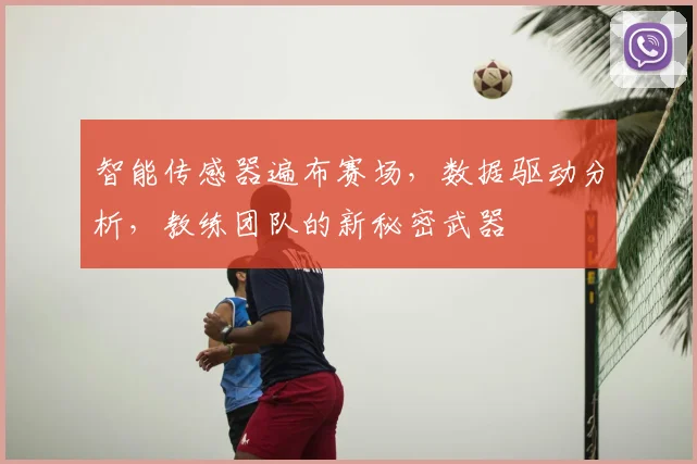 智能传感器遍布赛场，数据驱动分析，教练团队的新秘密武器