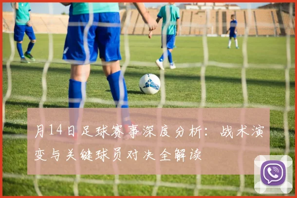 月14日足球赛事深度分析:战术演变与关键球员对决全解读