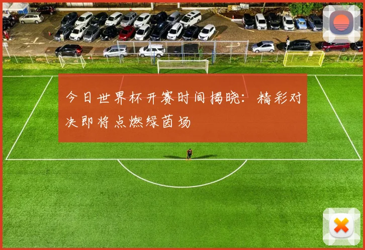 今日世界杯开赛时间揭晓:精彩对决即将点燃绿茵场