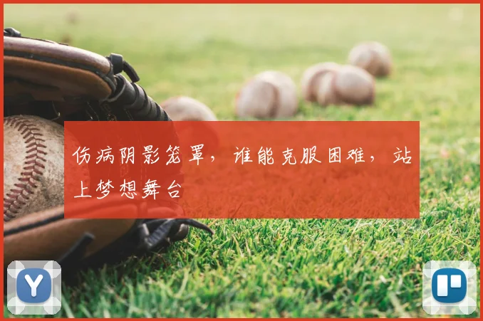 伤病阴影笼罩,谁能克服困难,站上梦想舞台