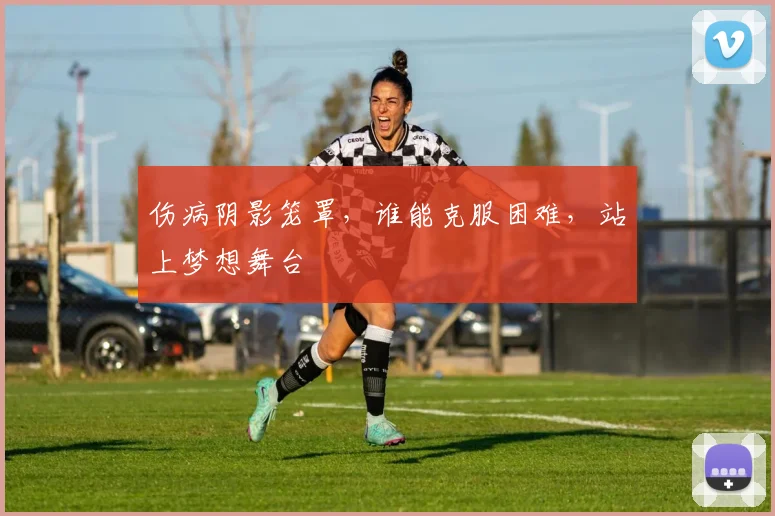 伤病阴影笼罩，谁能克服困难，站上梦想舞台