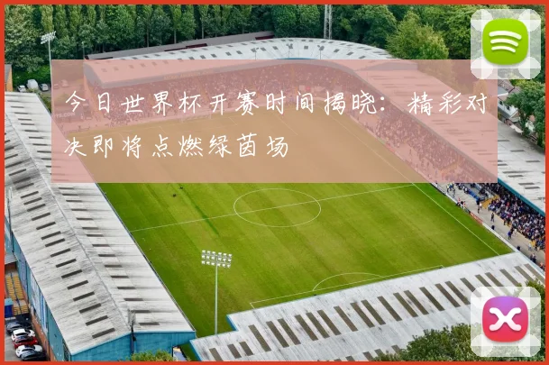 今日世界杯开赛时间揭晓：精彩对决即将点燃绿茵场