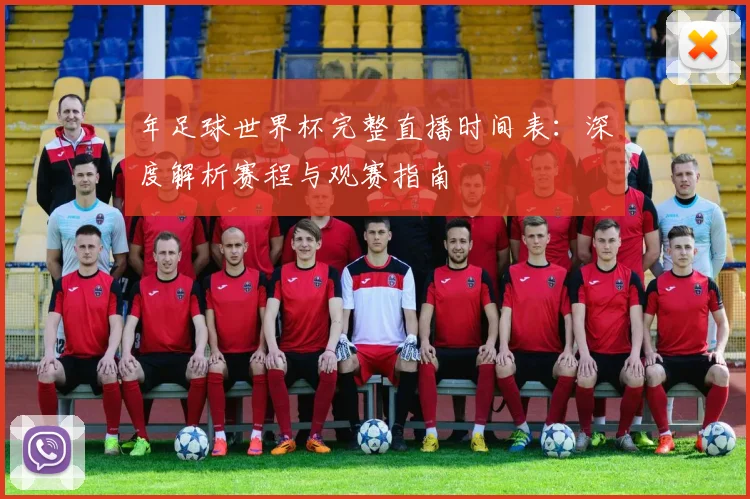 年足球世界杯完整直播时间表：深度解析赛程与观赛指南