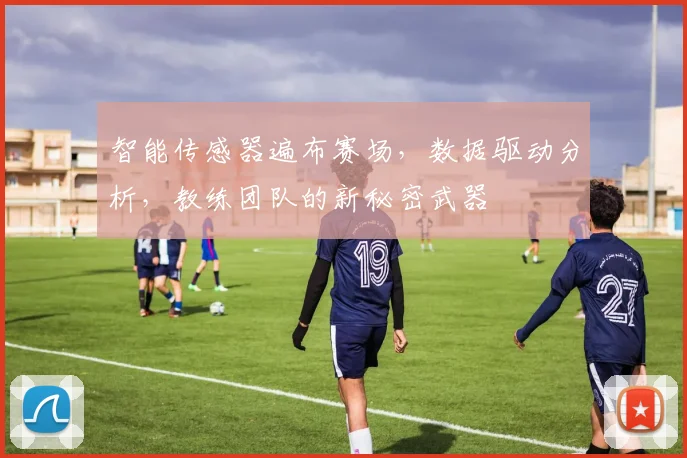 智能传感器遍布赛场，数据驱动分析，教练团队的新秘密武器