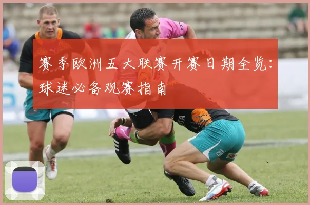 赛季欧洲五大联赛开赛日期全览：球迷必备观赛指南